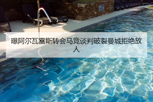 曝阿尔瓦雷斯转会马竞谈判破裂曼城拒绝放人